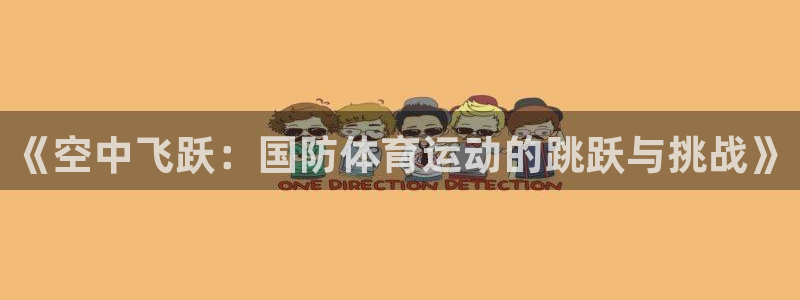抖球体育：《空中飞跃：国防体育运动的跳跃与挑战》