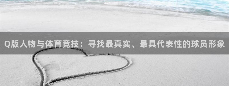 抖球体育：Q版人物与体育竞技：寻找最真实、最具代表性的球员形象