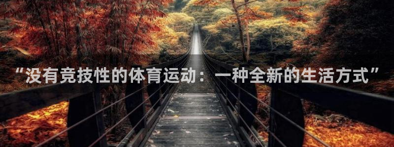 抖球体育：“没有竞技性的体育运动：一种全新的生活方式”