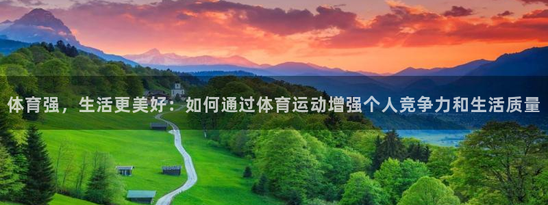 抖球体育直播：体育强，生活更美好：如何通过体育运动增强个人竞争力和生活质量