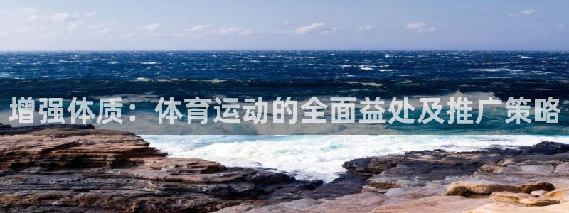 抖球体育app手机版免费：增强体质：体育运动的全面益处及推广策略